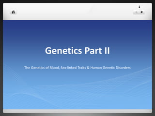 1
Genetics Part II
The Genetics of Blood, Sex-linked Traits & Human Genetic Disorders
 