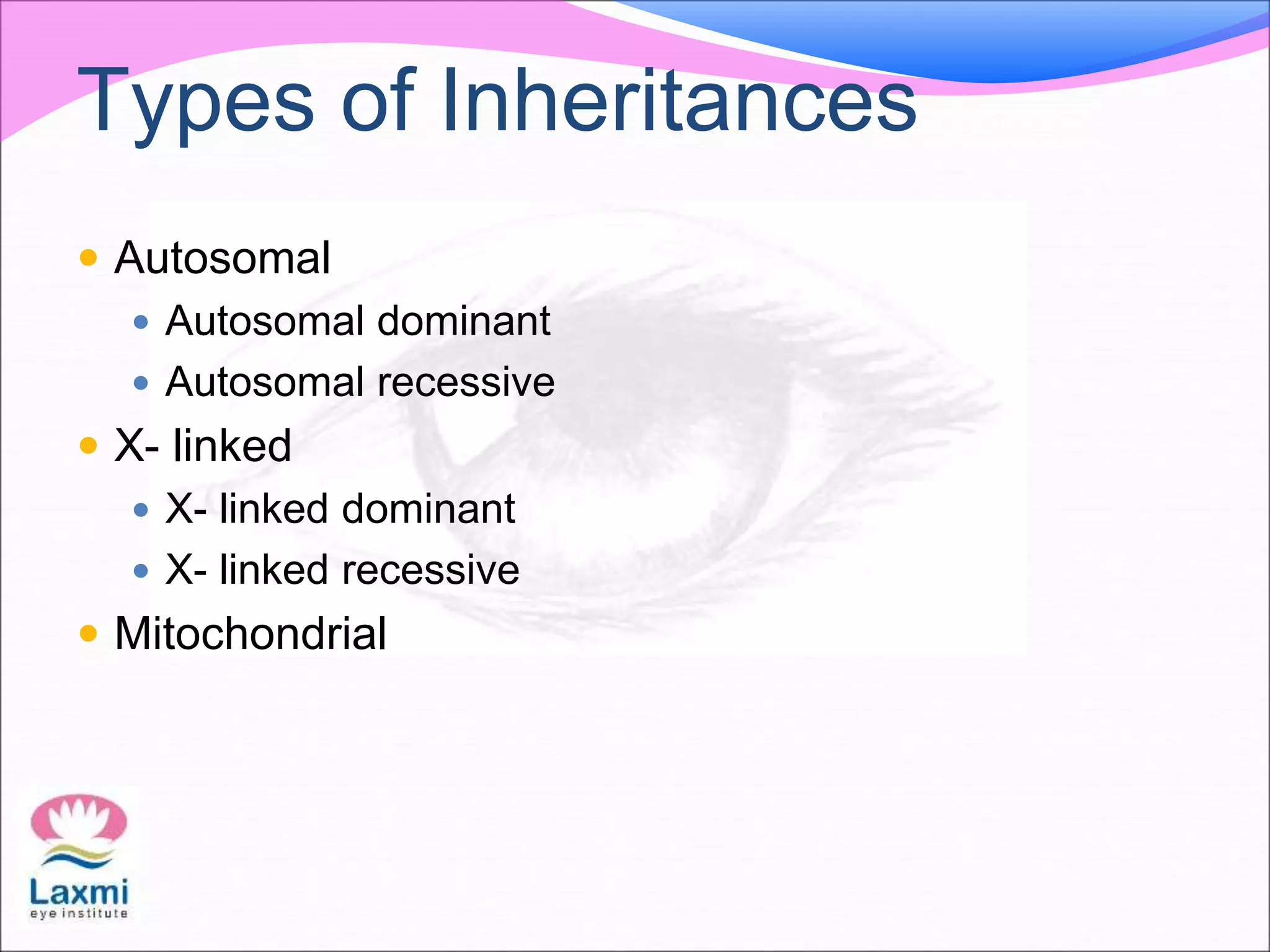 Types of Inheritances
 Autosomal
 Autosomal dominant
 Autosomal recessive
 X- linked
 X- linked dominant
 X- linked recessive
 Mitochondrial
 