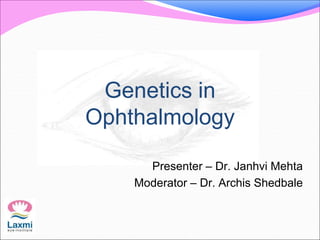 Genetics in
Ophthalmology
Presenter – Dr. Janhvi Mehta
Moderator – Dr. Archis Shedbale
 