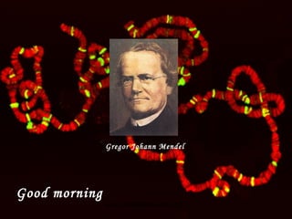 Good morning
Gregor Johann Mendel
www.indiandentalacademy.com
 