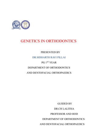 GENETICS IN ORTHODONTICS
PRESENTED BY
DR.SIDHARTH RAVI PILLAI
PG 1ST
YEAR
DEPARTMENT OF ORTHODONTICS
AND DENTOFACIAL ORTHOPAEDICS
GUIDED BY
DR.CH LALITHA
PROFESSOR AND HOD
DEPARTMENT OF ORTHODONTICS
AND DENTOFACIAL ORTHOPAEDICS
 