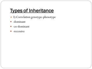 Types of Inheritance
➢ 3) Correlation genotype-phenotype
 -dominant
 -co-dominant
 -recessive
 