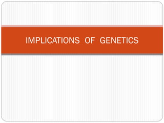 IMPLICATIONS OF GENETICS
 