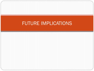 FUTURE IMPLICATIONS
 