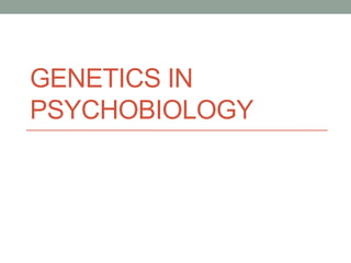 GENETICS IN
PSYCHOBIOLOGY
 