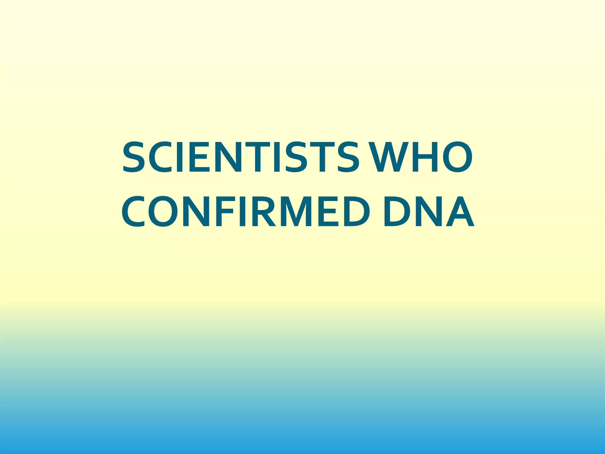 SCIENTISTS WHO
CONFIRMED DNA
 