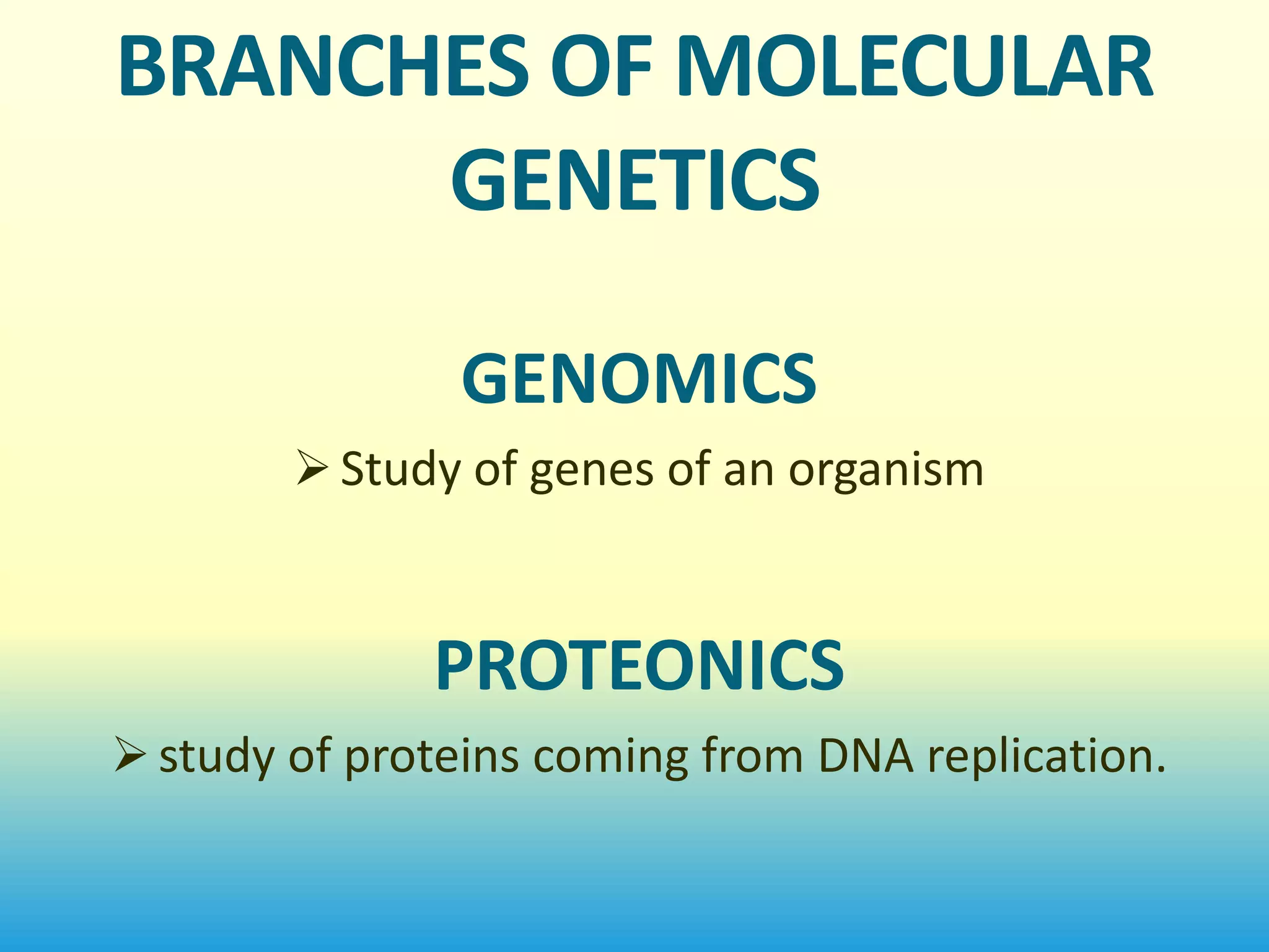 BRANCHES OF MOLECULAR
      GENETICS

               GENOMICS
         Study of genes of an organism



              PROTEONICS
 study of proteins coming from DNA replication.
 