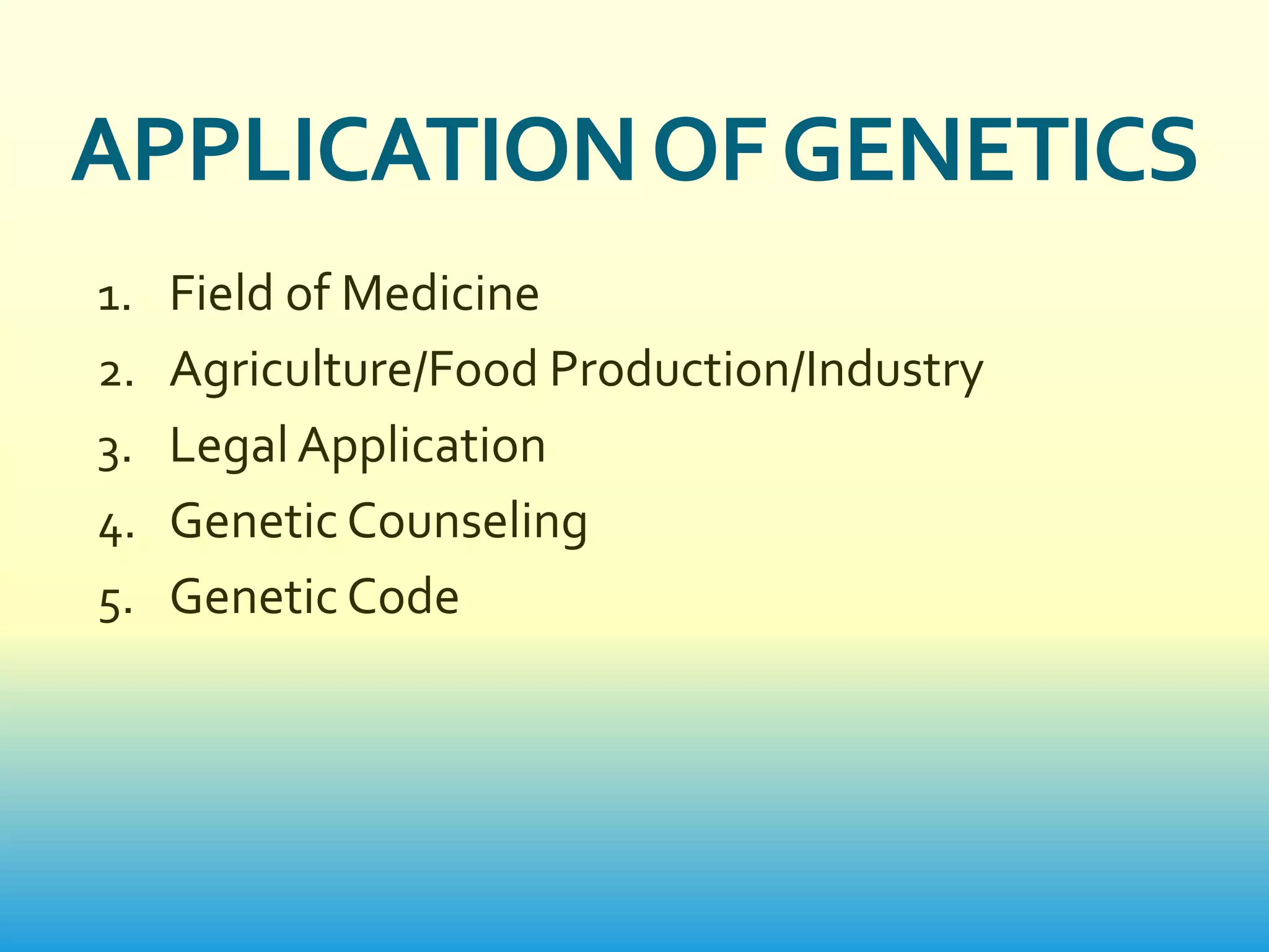 APPLICATION OF GENETICS
1. Field of Medicine
2. Agriculture/Food Production/Industry
3. Legal Application
4. Genetic Counseling
5. Genetic Code
 
