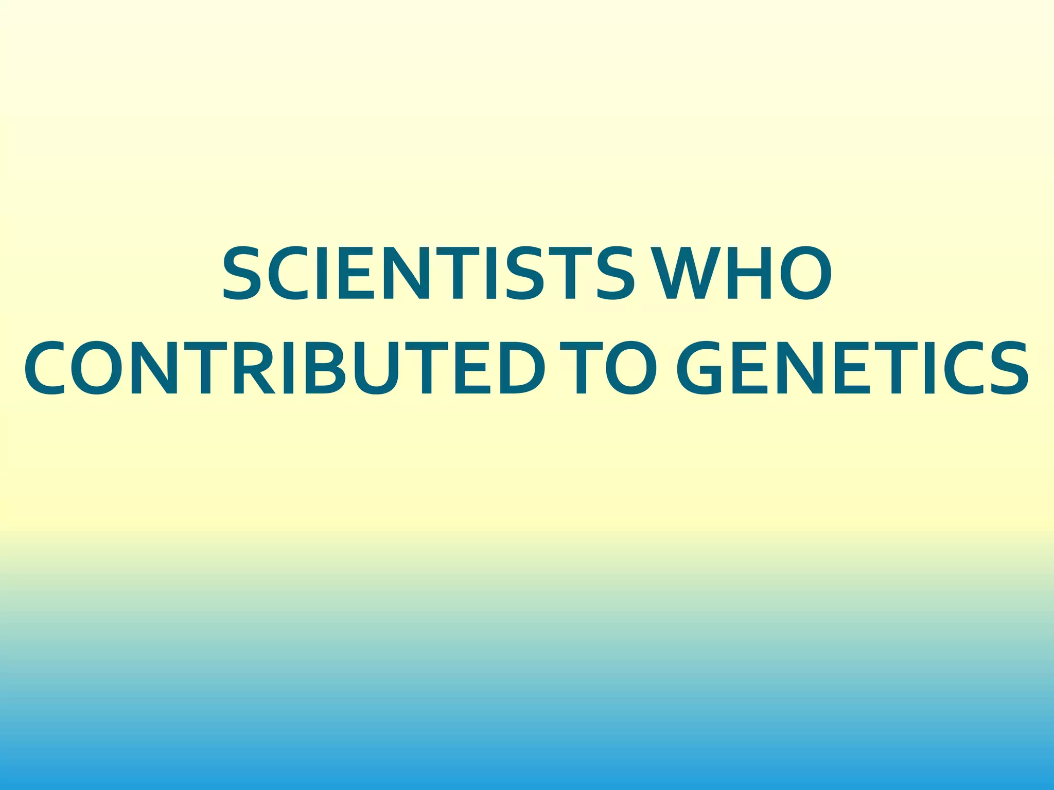 SCIENTISTS WHO
CONTRIBUTED TO GENETICS
 