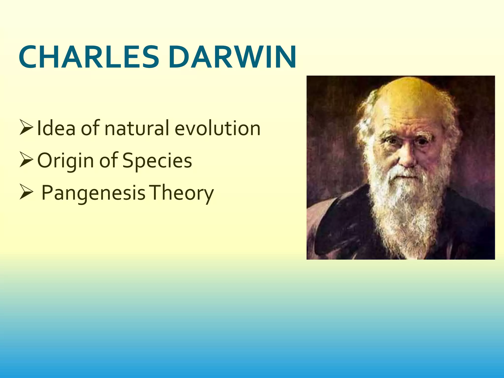 CHARLES DARWIN

Idea of natural evolution
Origin of Species
 Pangenesis Theory
 