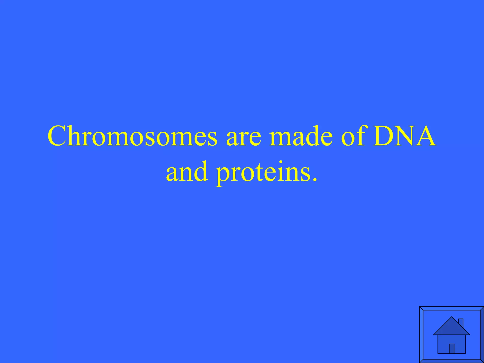 Chromosomes are made of DNA and proteins. 