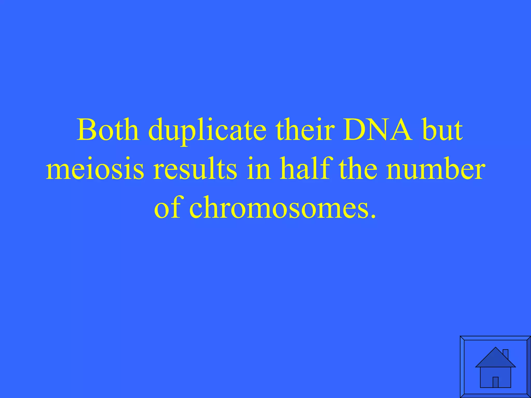Both duplicate their DNA but meiosis results in half the number of chromosomes. 