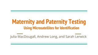 Maternity and Paternity Testing
Using Microsatellites for Identification
Julia MacDougall, Andrew Long, and Sarah Lerwick
 