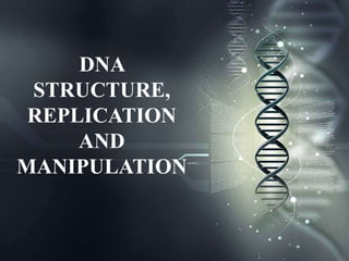 DNA
 STRUCTURE,
 REPLICATION
     AND
MANIPULATION
 