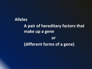 Alleles
A pair of hereditary factors that
make up a gene
or
(different forms of a gene)
 