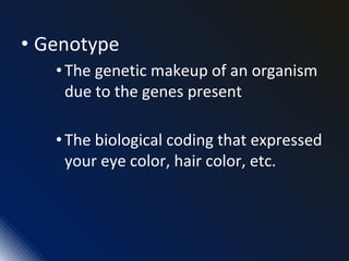 • Genotype
•The genetic makeup of an organism
due to the genes present
•The biological coding that expressed
your eye color, hair color, etc.
 