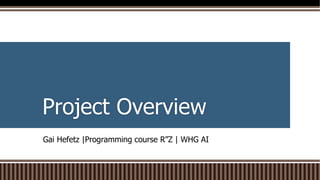 Project Overview
WHG AI
|
Programming course R”Z
|
Gai Hefetz
 