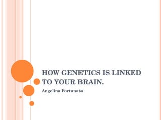 HOW GENETICS IS LINKED TO YOUR BRAIN. Angelina Fortunato 