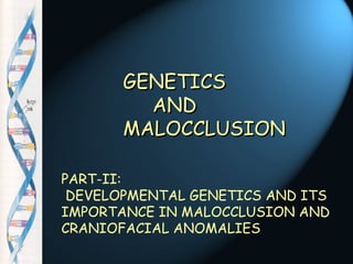 PART-II:
DEVELOPMENTAL GENETICS AND ITS
IMPORTANCE IN MALOCCLUSION AND
CRANIOFACIAL ANOMALIES
GENETICSGENETICS
ANDAND
MALOCCLUSIONMALOCCLUSION
 