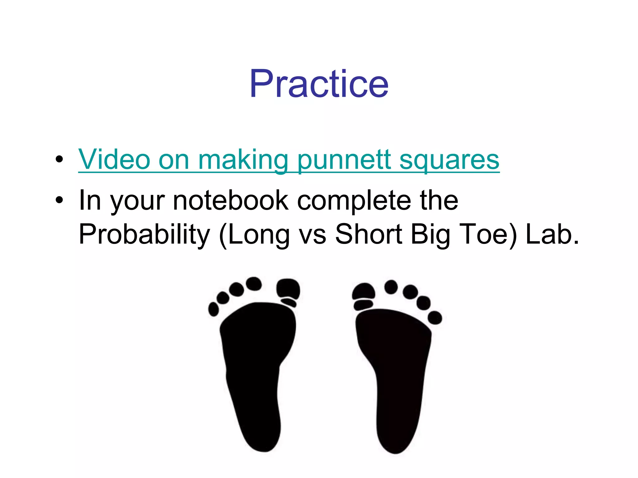 Practice
• Video on making punnett squares
• In your notebook complete the
  Probability (Long vs Short Big Toe) Lab.
 