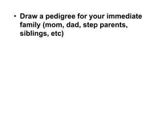 • Draw a pedigree for your immediate
  family (mom, dad, step parents,
  siblings, etc)
 