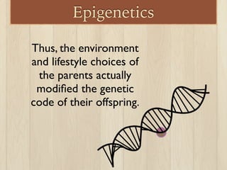 Epigenetics
Thus, the environment
and lifestyle choices of
the parents actually
modiﬁed the genetic
code of their offspring.
 