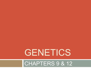 GENETICS
CHAPTERS 9 & 12
 