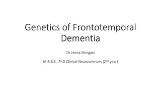 Genetics of Frontotemporal
Dementia
Dr.Leena Shingavi
M.B.B.S., PhD Clinical Neurosciences (2nd year)
 