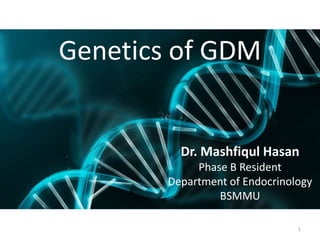 Genetics of GDM
Dr. Mashfiqul Hasan
Phase B Resident
Department of Endocrinology
BSMMU
1
 