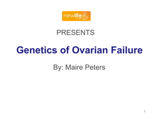 PRESENTS

Genetics of Ovarian Failure
By: Maire Peters

1

 