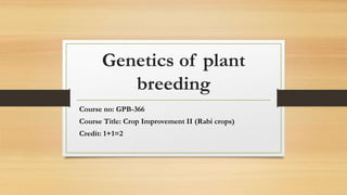 Genetics of plant
breeding
Course no: GPB-366
Course Title: Crop Improvement II (Rabi crops)
Credit: 1+1=2
 