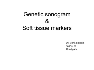 Genetic sonogram
&
Soft tissue markers
Dr. Mohit Satodia
GMCH 32
Chadigarh
 