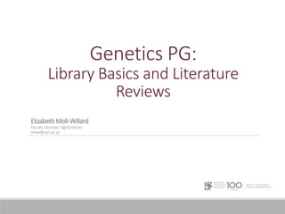Genetics PG:
Library Basics and Literature
Reviews
ElizabethMoll-Willard
FacultyLibrarian:AgriSciences
emw@sun.ac.za
 