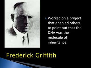  Worked on a project
that enabled others
to point out that the
DNA was the
molecule of
inheritance.