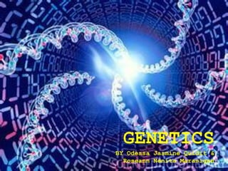 GENETICS
BY Odessa Jasmine Quidit &
  Roseann Nenita Marasigan
 