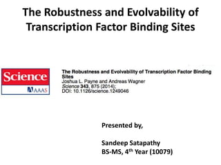 The Robustness and Evolvability of
Transcription Factor Binding Sites
Presented by,
Sandeep Satapathy
BS-MS, 4th Year (10079)
 