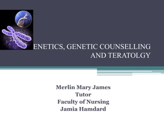 GENETICS, GENETIC COUNSELLING
AND TERATOLGY
Merlin Mary James
Tutor
Faculty of Nursing
Jamia Hamdard
 