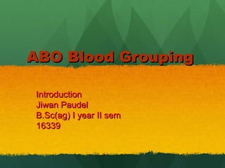 ABO Blood GroupingABO Blood Grouping
IntroductionIntroduction
Jiwan PaudelJiwan Paudel
B.Sc(ag) I year II semB.Sc(ag) I year II sem
1633916339
 