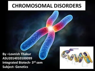 CHROMOSOMAL DISORDERS
By –Lovnish Thakur
ASU2014010100099
Integrated Biotech- 3rd sem
Subject- Genetics
 