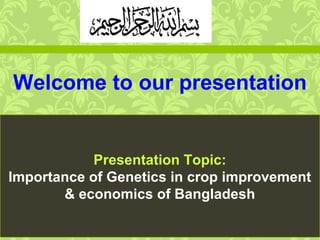 Welcome to our presentation
Presentation Topic:
Importance of Genetics in crop improvement
& economics of Bangladesh
 