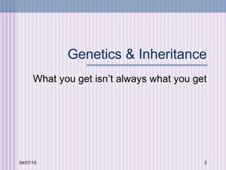 04/07/15 2
Genetics & Inheritance
What you get isn’t always what you get
 