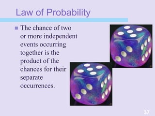 Law of Probability
 The chance of two
or more independent
events occurring
together is the
product of the
chances for their
separate
occurrences.
37
 