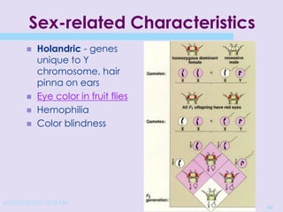 4/22/20152/3/03 10:39 AM
44
Sex-related Characteristics
 Holandric - genes
unique to Y
chromosome, hair
pinna on ears
 Eye color in fruit flies
 Hemophilia
 Color blindness
 