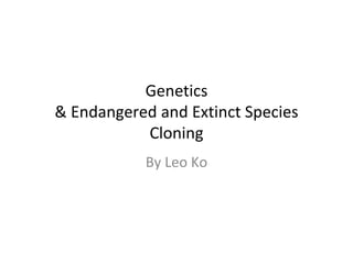Genetics & Endangered and Extinct Species Cloning By Leo Ko 