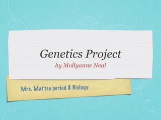 Genetics Project
                 by Mollyanne Neal



M rs . M attes pe ri od 8 Bio lo gy
 