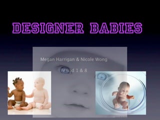 Designer Babies
   Megan Harrigan & Nicole Wong

           Period 1 & 8
 