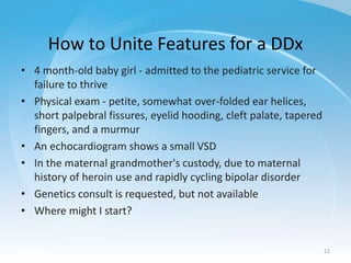 How to Unite Features for a DDx
• 4 month-old baby girl - admitted to the pediatric service for
failure to thrive
• Physic...