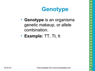 Genotype Genotype  is an organisms genetic makeup, or allele combination. Example:  TT, Tt, tt 01/21/12 Free template from www.brainybetty.com 