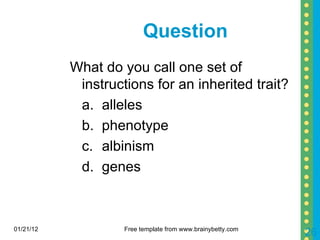 Question What do you call one set of instructions for an inherited trait? a. alleles b. phenotype c. albinism d. genes 01/21/12 Free template from www.brainybetty.com 