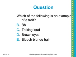 Question  Which of the following is an example of a trait? Bb Talking loud Brown eyes Bleach blonde hair 01/21/12 Free template from www.brainybetty.com 